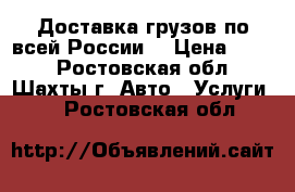 Доставка грузов по всей России. › Цена ­ 111 - Ростовская обл., Шахты г. Авто » Услуги   . Ростовская обл.